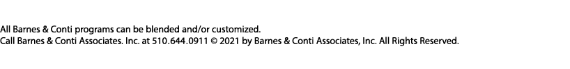 All Barnes & Conti programs can be blended and or customized  Call Barnes & Conti Associates  Inc  at 510 644 0911      